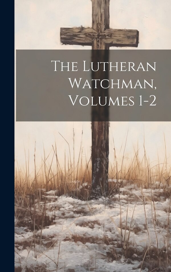 The Lutheran Watchman Volumes 1-2 by Anonymous, Hardcover | Indigo Chapters