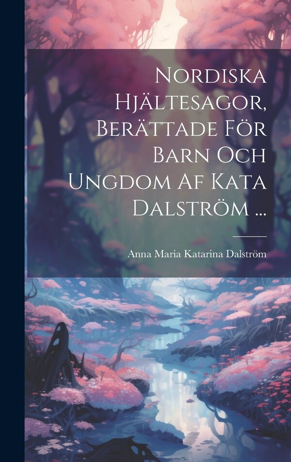Nordiska Hjältesagor Berättade För Barn Och Ungdom Af Kata Dalström . by Anna Maria Katarina Dalström, Hardcover | Indigo Chapters