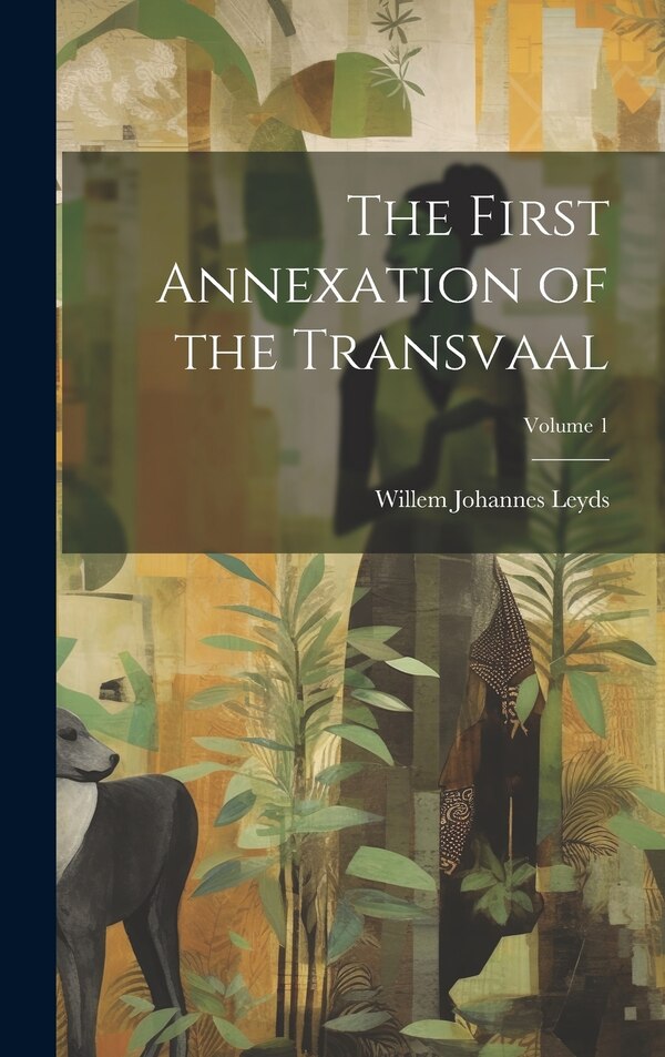 The First Annexation of the Transvaal; Volume 1 by Willem Johannes Leyds, Hardcover | Indigo Chapters