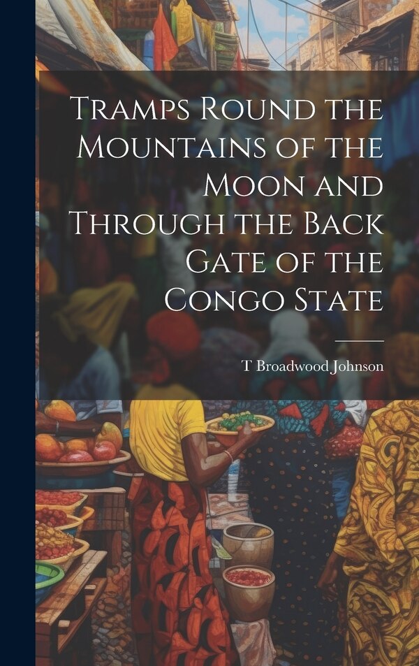 Tramps Round the Mountains of the Moon and Through the Back Gate of the Congo State by T Broadwood Johnson, Hardcover | Indigo Chapters
