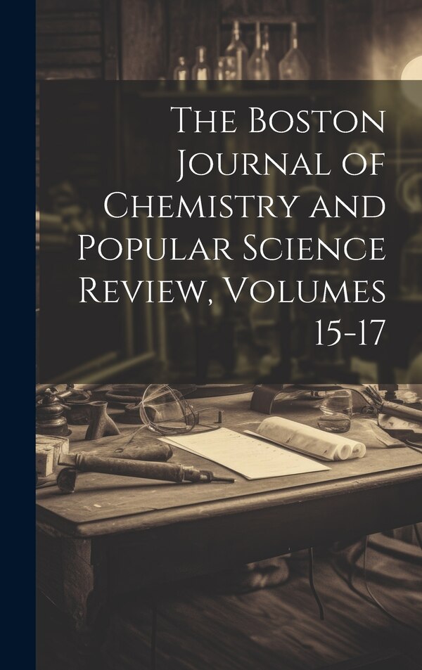 The Boston Journal of Chemistry and Popular Science Review Volumes 15-17 by Anonymous, Hardcover | Indigo Chapters