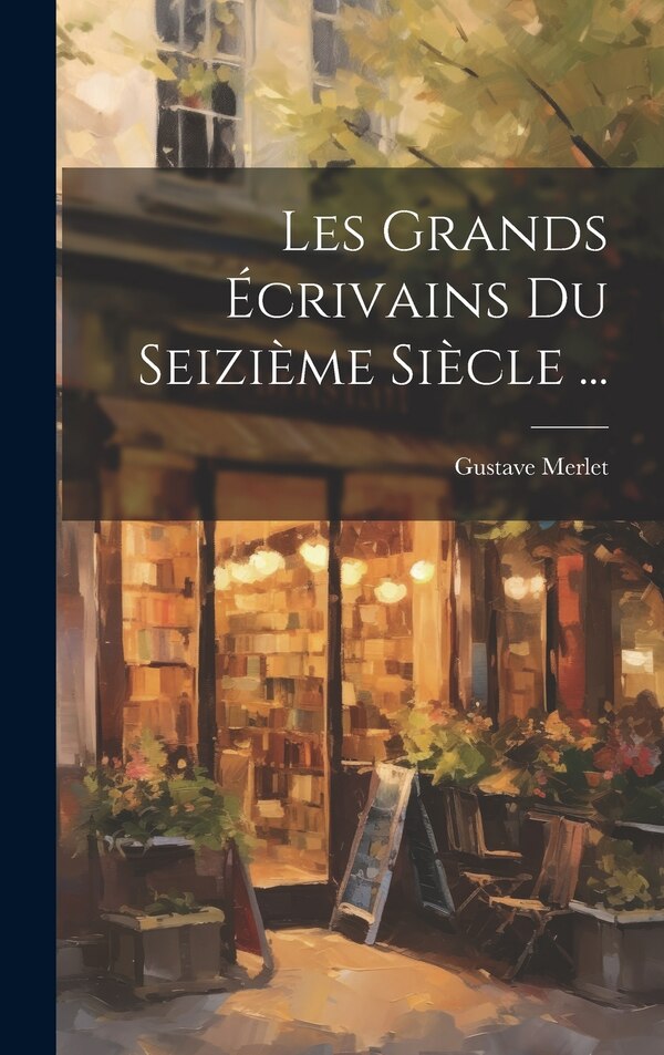 Les Grands Écrivains Du Seizième Siècle . by Gustave Merlet, Hardcover | Indigo Chapters