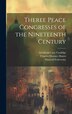 Theree Peace Congresses of the Nineteenth Century by William Roscoe Thayer, Hardcover | Indigo Chapters