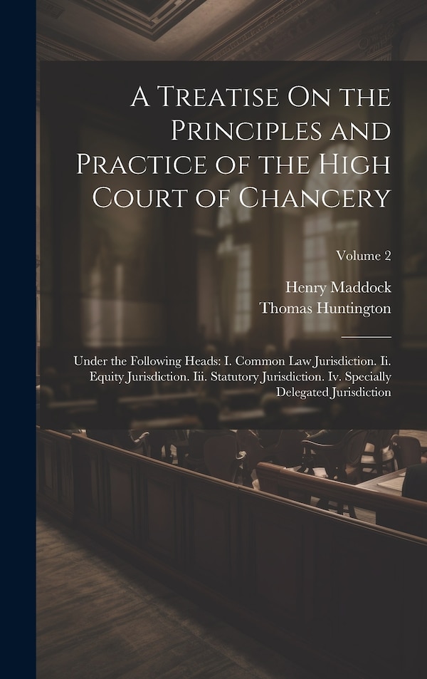 A Treatise On the Principles and Practice of the High Court of Chancery by Henry Maddock, Hardcover | Indigo Chapters