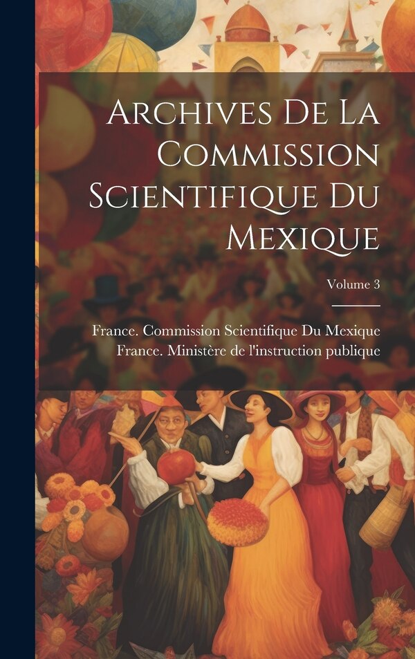 Archives De La Commission Scientifique Du Mexique; Volume 3 by France Ministère de l'Instruction Publ, Hardcover | Indigo Chapters
