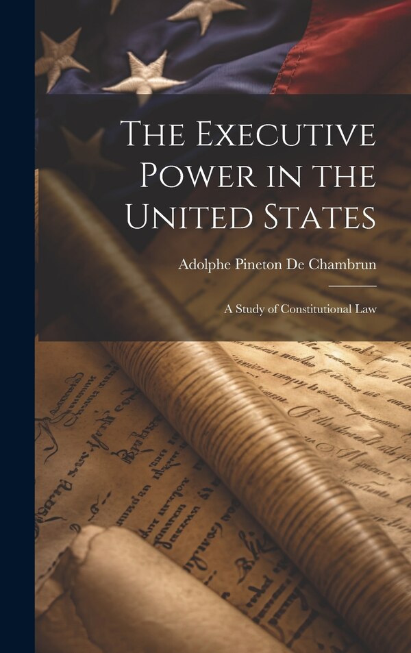 The Executive Power in the United States by Adolphe Pineton De Chambrun, Hardcover | Indigo Chapters
