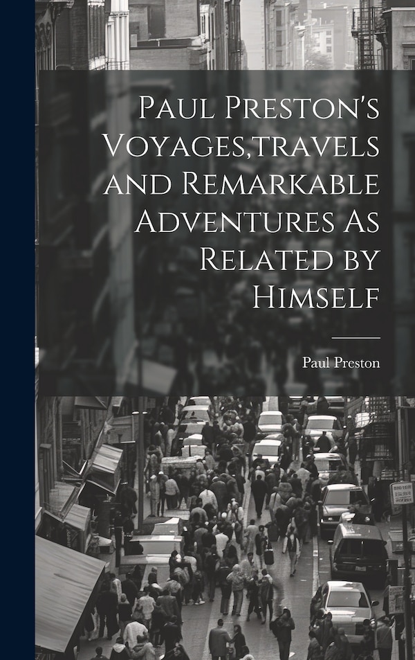 Paul Preston's Voyages travels and Remarkable Adventures As Related by Himself, Hardcover | Indigo Chapters
