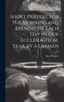 Short Prayers for the Morning and Evening of Each Day in Our Ecclesiastical Year by a Layman, Hardcover | Indigo Chapters