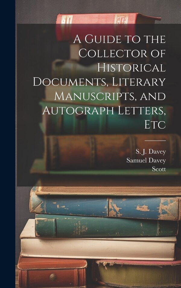 A Guide to the Collector of Historical Documents Literary Manuscripts and Autograph Letters Etc by Scott, Hardcover | Indigo Chapters