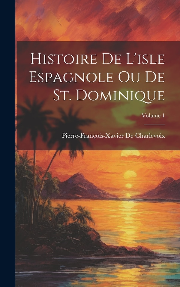 Histoire De L'isle Espagnole Ou De St. Dominique; Volume 1 by Pierre-françois-xavier De Charlevoix, Hardcover | Indigo Chapters
