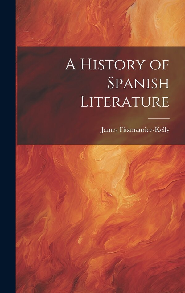 A History of Spanish Literature by James Fitzmaurice-Kelly, Hardcover | Indigo Chapters