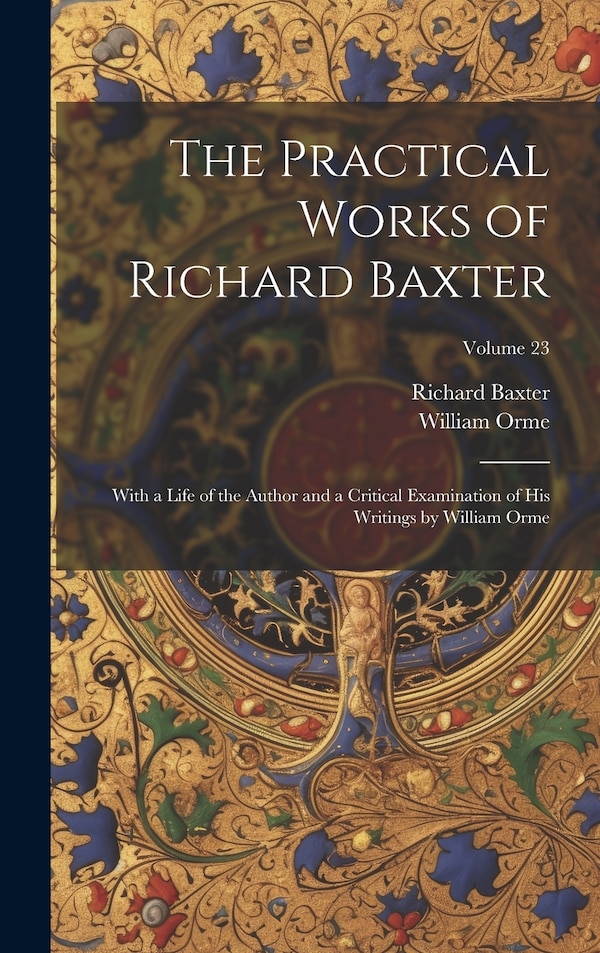 The Practical Works of Richard Baxter by William Orme, Hardcover | Indigo Chapters