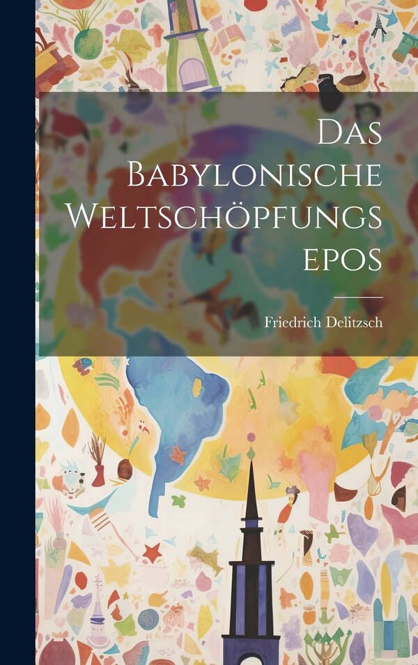Das Babylonische Weltschöpfungsepos by Friedrich Delitzsch, Hardcover | Indigo Chapters