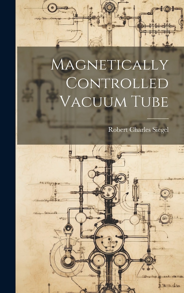 Magnetically Controlled Vacuum Tube by Robert Charles Siegel, Hardcover | Indigo Chapters