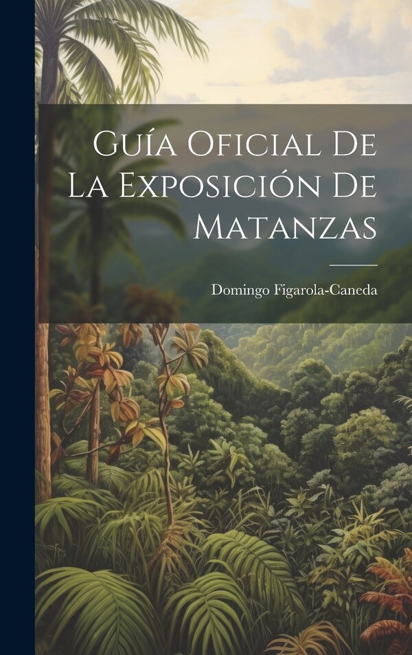 Guía Oficial De La Exposición De Matanzas by Domingo Figarola-Caneda, Hardcover | Indigo Chapters
