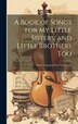 A Book of Songs for My Little Sisters and Little Brothers Too by Anonymous, Hardcover | Indigo Chapters