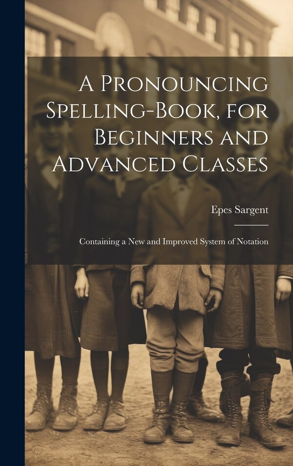 A Pronouncing Spelling-Book for Beginners and Advanced Classes by Epes Sargent, Hardcover | Indigo Chapters