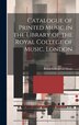 Catalogue of Printed Music in the Library of the Royal College of Music London by Royal College Of Music (Great Britain), Hardcover
