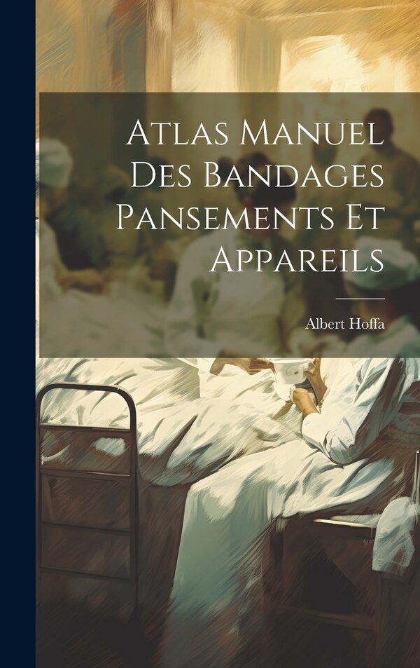 Atlas Manuel Des Bandages Pansements Et Appareils by Albert Hoffa, Hardcover | Indigo Chapters