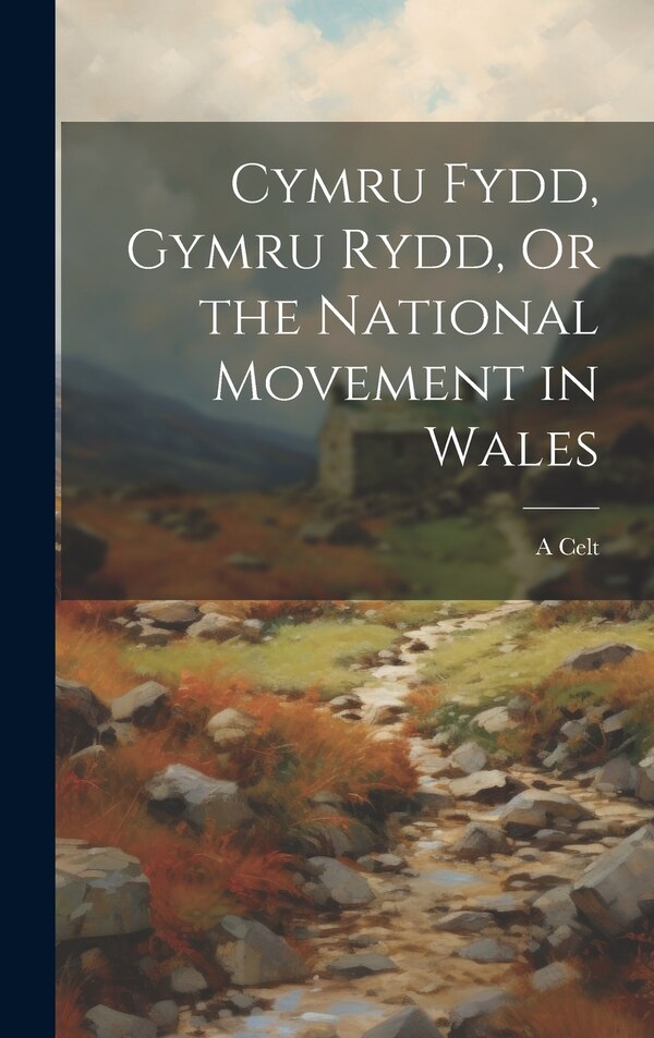 Cymru Fydd Gymru Rydd Or the National Movement in Wales by A Celt, Hardcover | Indigo Chapters