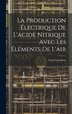 La Production Électrique De L'acide Nitrique Avec Les Éléments De L'air by Louis Grandeau, Hardcover | Indigo Chapters