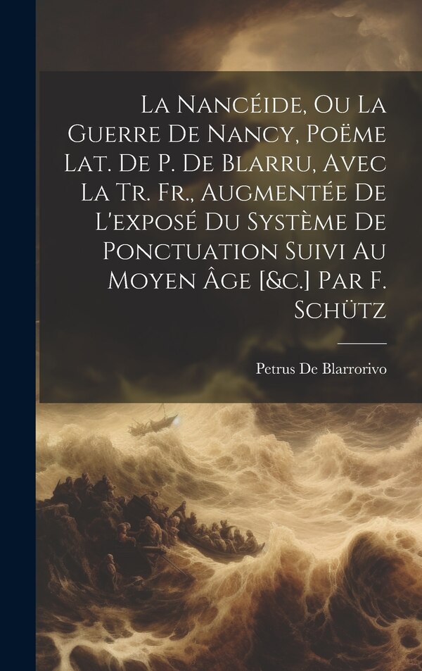 La Nancéide Ou La Guerre De Nancy Poëme Lat. De P. De Blarru Avec La Tr. Fr. Augmentée De L'exposé Du Système De Ponctuation Suivi