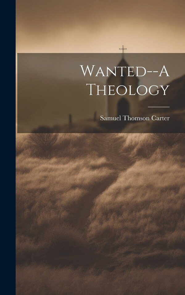 Wanted - A Theology by Samuel Thomson Carter, Hardcover | Indigo Chapters