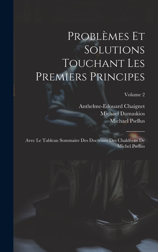 Problèmes Et Solutions Touchant Les Premiers Principes by Michael Psellus, Hardcover | Indigo Chapters