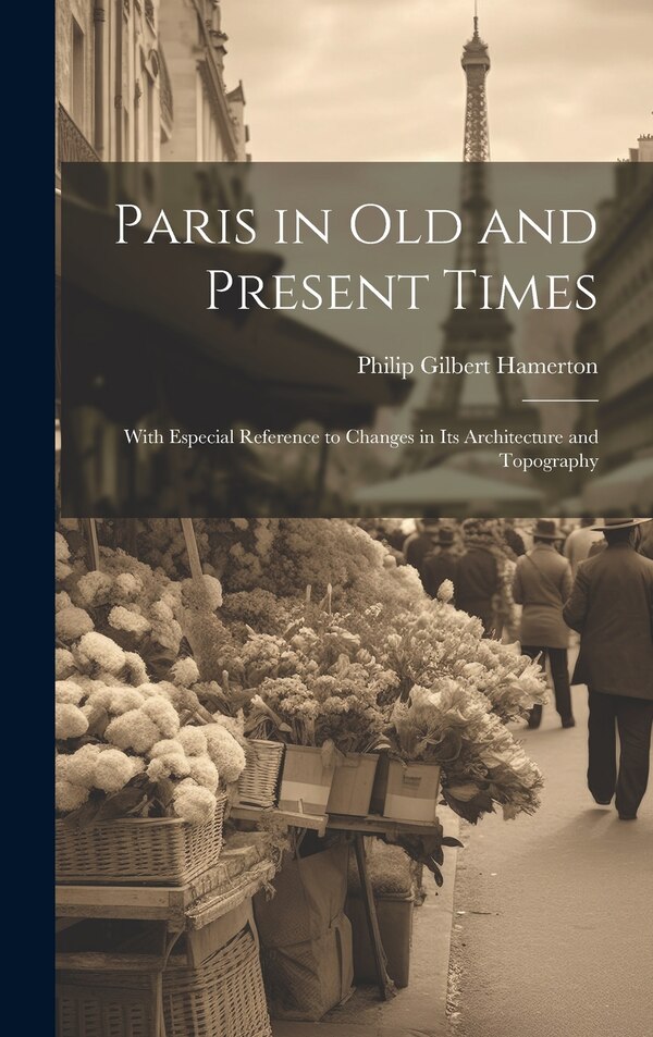 Paris in Old and Present Times by Philip Gilbert Hamerton, Hardcover | Indigo Chapters