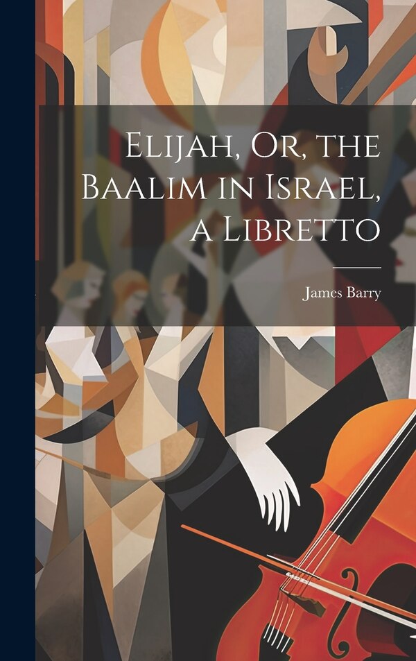 Elijah Or the Baalim in Israel a Libretto by James Barry, Hardcover | Indigo Chapters