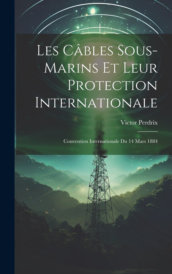 Les Câbles Sous-Marins Et Leur Protection Internationale by Victor Perdrix, Hardcover | Indigo Chapters