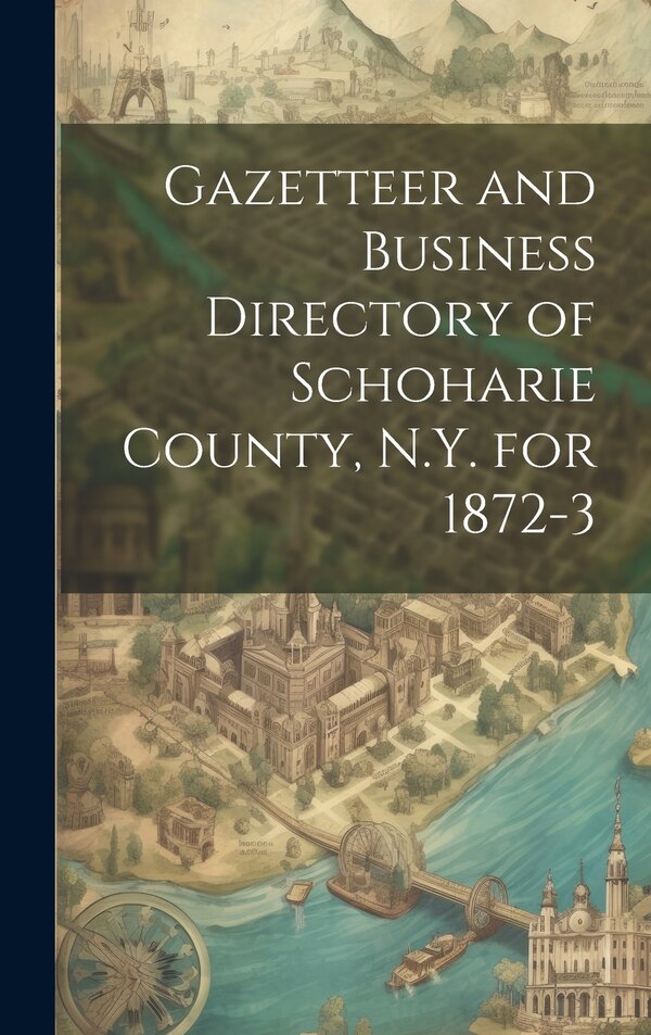 Gazetteer and Business Directory of Schoharie County N.Y. for 1872-3 by Anonymous, Hardcover | Indigo Chapters