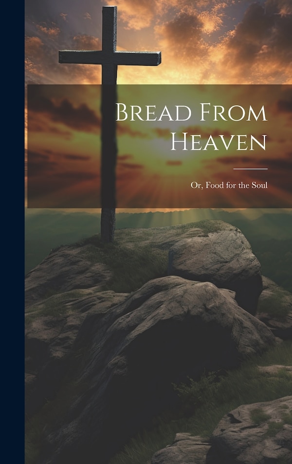 Bread From Heaven; Or Food for the Soul by Anonymous, Hardcover | Indigo Chapters