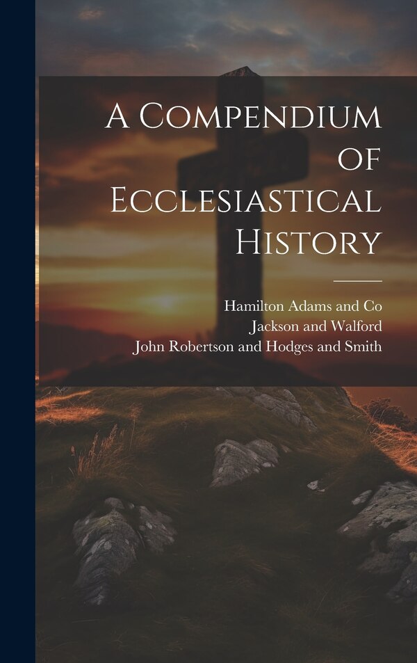 A Compendium of Ecclesiastical History by John Winstanley Hull, Hardcover | Indigo Chapters