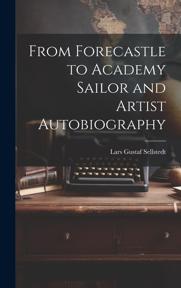 From Forecastle to Academy Sailor and Artist Autobiography by Lars Gustaf Sellstedt, Hardcover | Indigo Chapters