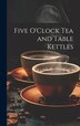 Five O'Clock Tea and Table Kettles by Anonymous, Hardcover | Indigo Chapters