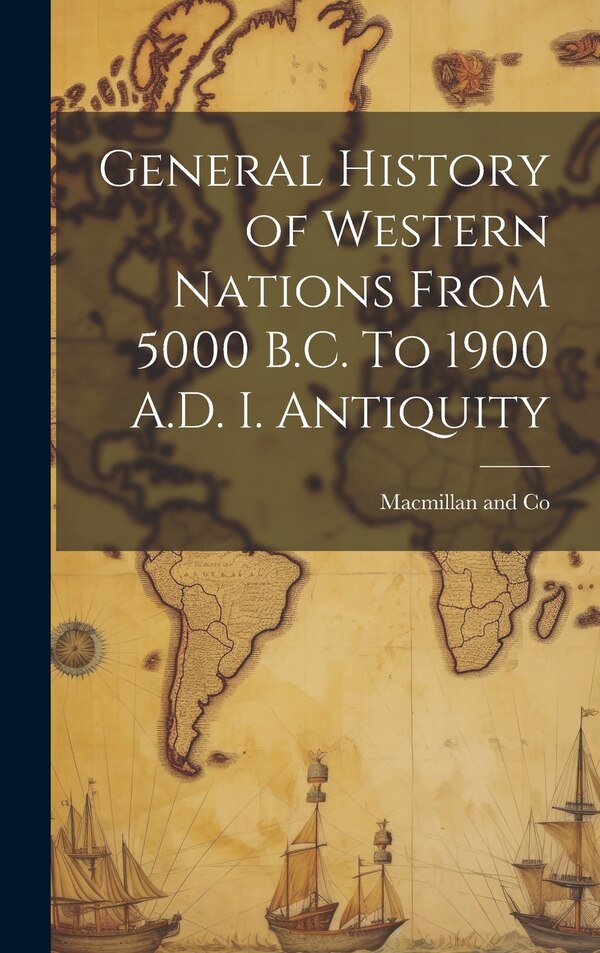 General History of Western Nations From 5000 B.C. To 1900 A.D. I. Antiquity by Macmillan And Co, Hardcover | Indigo Chapters
