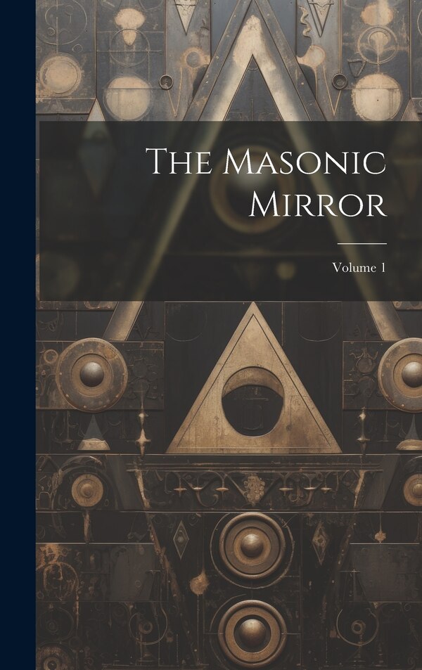 The Masonic Mirror; Volume 1 by Anonymous, Hardcover | Indigo Chapters