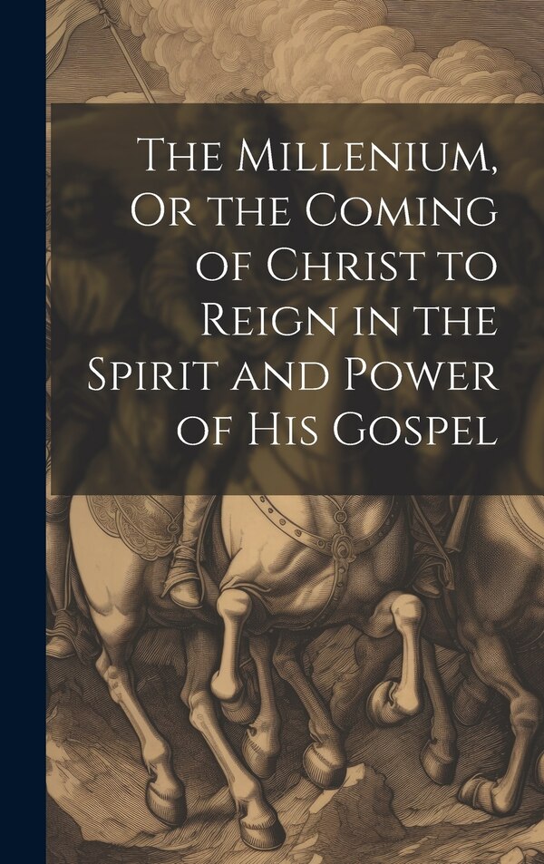 The Millenium Or the Coming of Christ to Reign in the Spirit and Power of His Gospel by Anonymous, Hardcover | Indigo Chapters