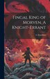Fingal King of Morven A Knight-Errant by A Donaldson, Hardcover | Indigo Chapters