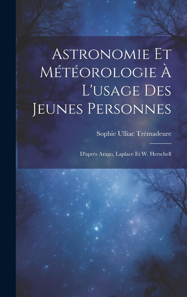 Astronomie Et Météorologie À L'usage Des Jeunes Personnes by Sophie Ulliac Trémadeure, Hardcover | Indigo Chapters