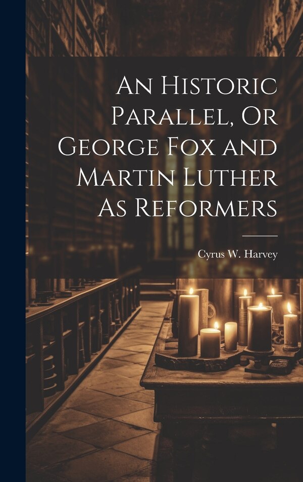 An Historic Parallel Or George Fox and Martin Luther As Reformers by Cyrus W Harvey, Hardcover | Indigo Chapters