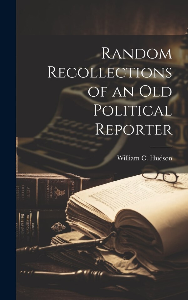 Random Recollections of an Old Political Reporter by William C Hudson, Hardcover | Indigo Chapters