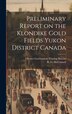 Preliminary Report on the Klondike Gold Fields Yukon District Canada by R G McConnell, Hardcover | Indigo Chapters