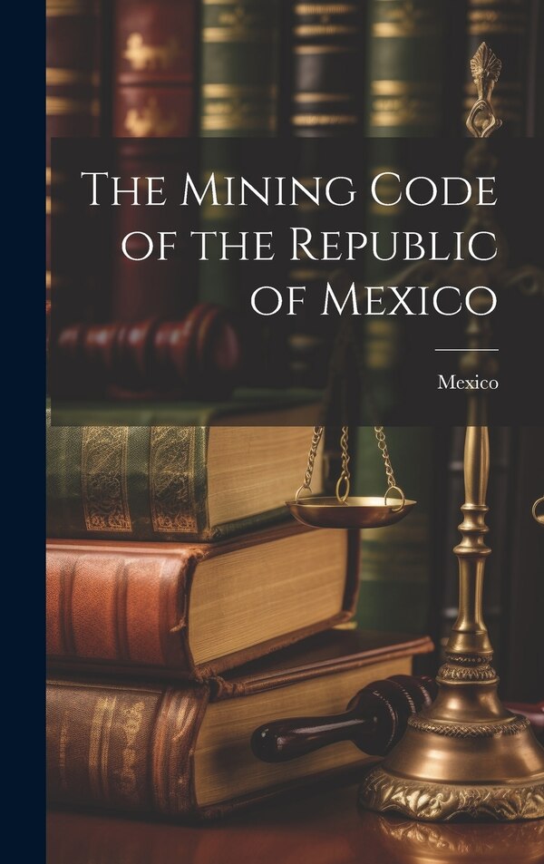 The Mining Code of the Republic of Mexico, Hardcover | Indigo Chapters