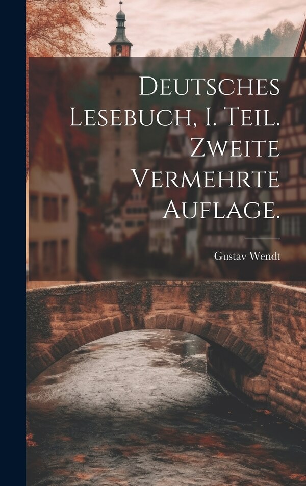 Deutsches Lesebuch I. Teil. Zweite vermehrte Auflage by Gustav Wendt, Hardcover | Indigo Chapters
