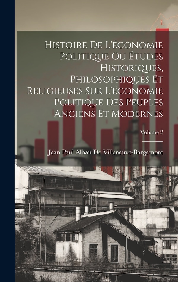 Histoire De L'économie Politique Ou Études Historiques Philosophiques Et Religieuses Sur L'économie Politique Des Peuples Anciens Et