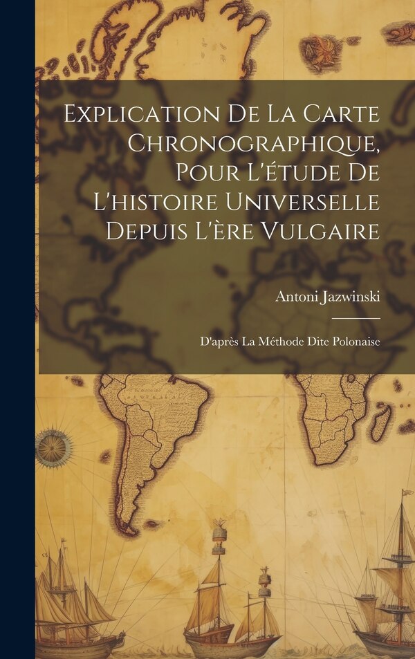 Explication De La Carte Chronographique Pour L'étude De L'histoire Universelle Depuis L'ère Vulgaire by Antoni Jazwinski, Hardcover