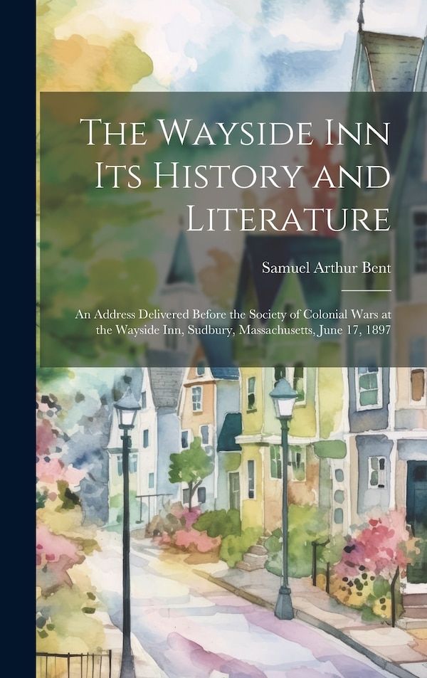 The Wayside Inn Its History and Literature by Samuel Arthur Bent, Hardcover | Indigo Chapters