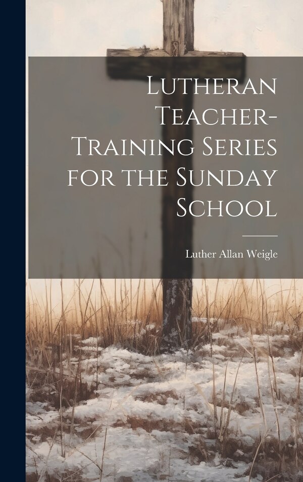Lutheran Teacher-Training Series for the Sunday School by Luther Allan Weigle, Hardcover | Indigo Chapters